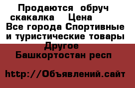 Продаются: обруч, скакалка  › Цена ­ 700 - Все города Спортивные и туристические товары » Другое   . Башкортостан респ.